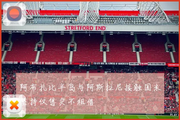 阿布扎比半岛与阿斯拉尼接触国米坚持仅售卖不租借