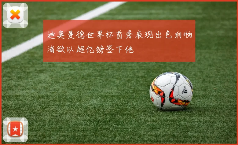 迪奥曼德世界杯首秀表现出色利物浦欲以超亿镑签下他