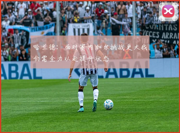 哈兰德：面对塞内加尔挑战更大我们需全力以赴提升状态