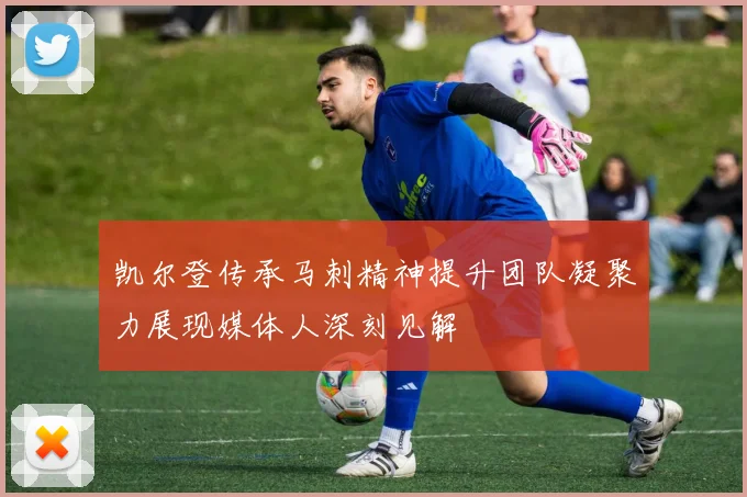 凯尔登传承马刺精神提升团队凝聚力展现媒体人深刻见解