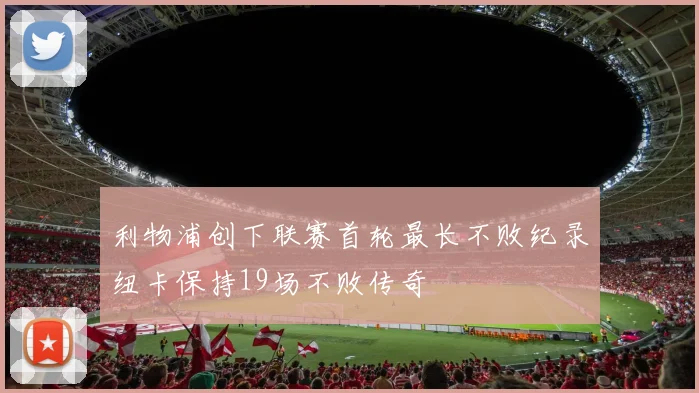 利物浦创下联赛首轮最长不败纪录纽卡保持19场不败传奇