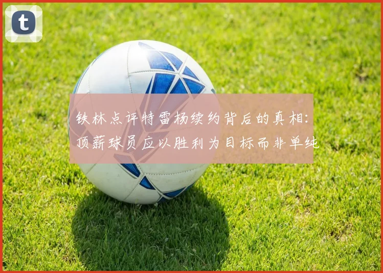 铁林点评特雷杨续约背后的真相：顶薪球员应以胜利为目标而非单纯数据