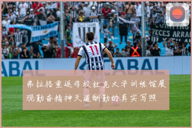 弗拉格重返母校杜克大学训练馆展现勤奋精神天道酬勤的真实写照