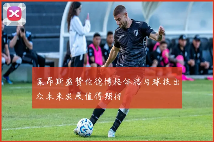 莱昂斯盛赞伦德博格体格与球技出众未来发展值得期待
