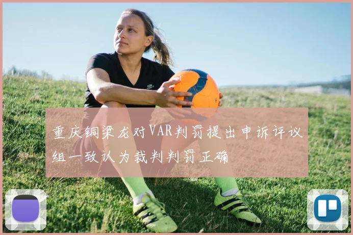 重庆铜梁龙对VAR判罚提出申诉评议组一致认为裁判判罚正确