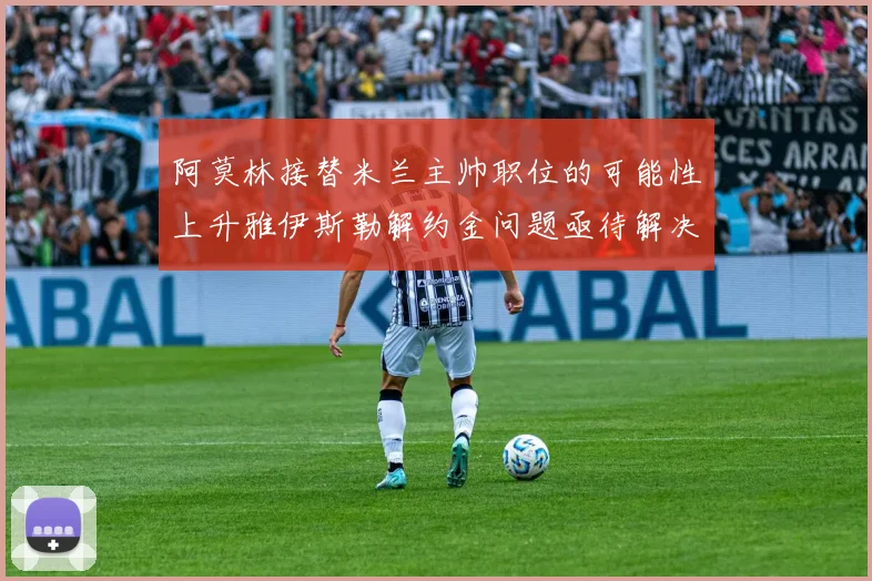 阿莫林接替米兰主帅职位的可能性上升雅伊斯勒解约金问题亟待解决